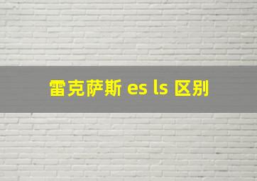 雷克萨斯 es ls 区别